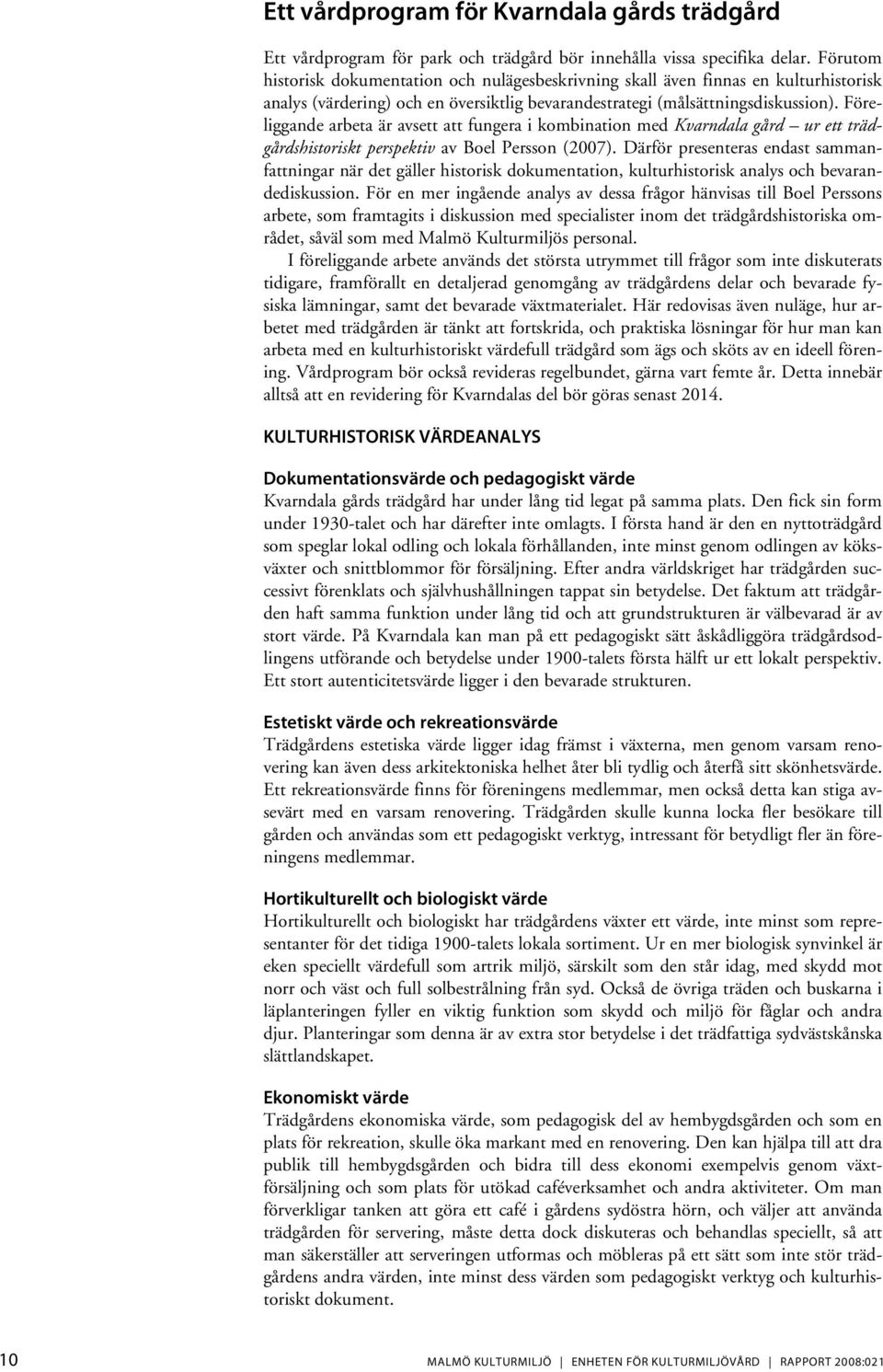Föreliggande arbeta är avsett att fungera i kombination med Kvarndala gård ur ett trädgårdshistoriskt perspektiv av Boel Persson (2007).