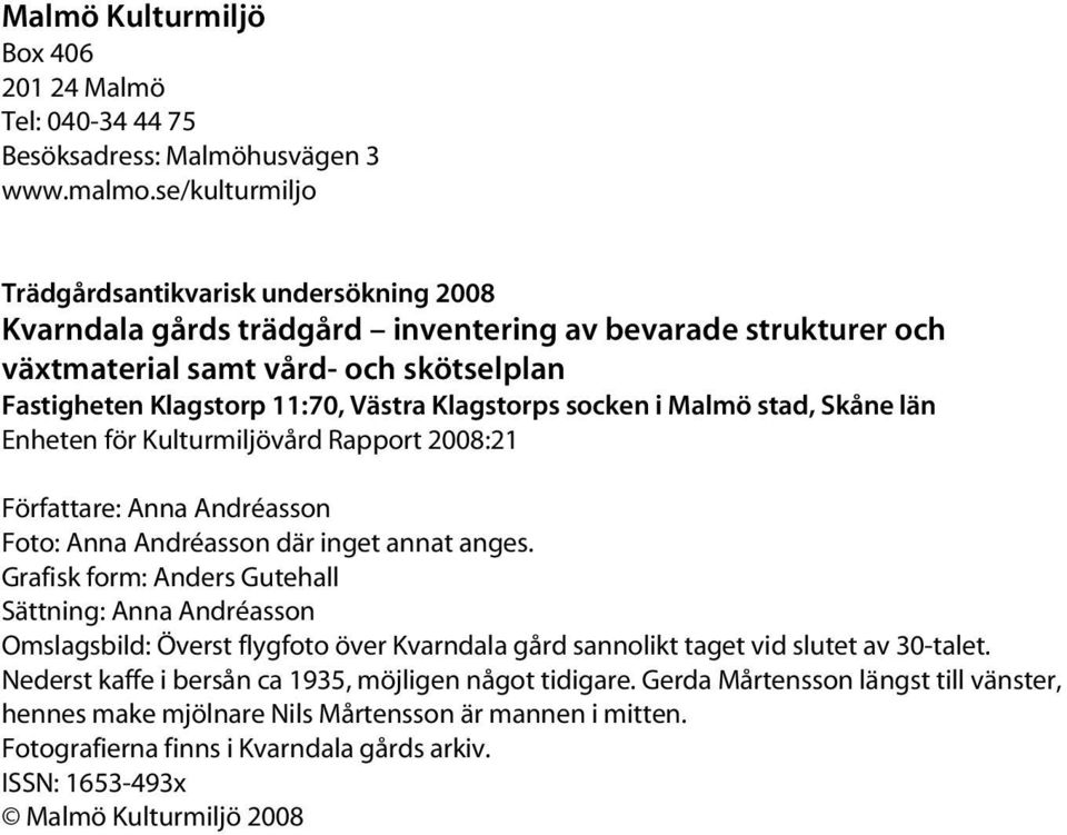 Klagstorps socken i Malmö stad, Skåne län Enheten för Kulturmiljövård Rapport 2008:21 Författare: Anna Andréasson Foto: Anna Andréasson där inget annat anges.