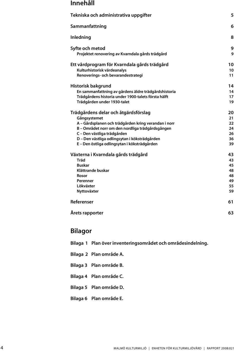 17 Trädgården under 1930-talet 19 Trädgårdens delar och åtgärdsförslag 20 Gångsystemet 21 A Gårdsplanen och trädgården kring verandan i norr 22 B Området norr om den nordliga trädgårdsgången 24 C Den