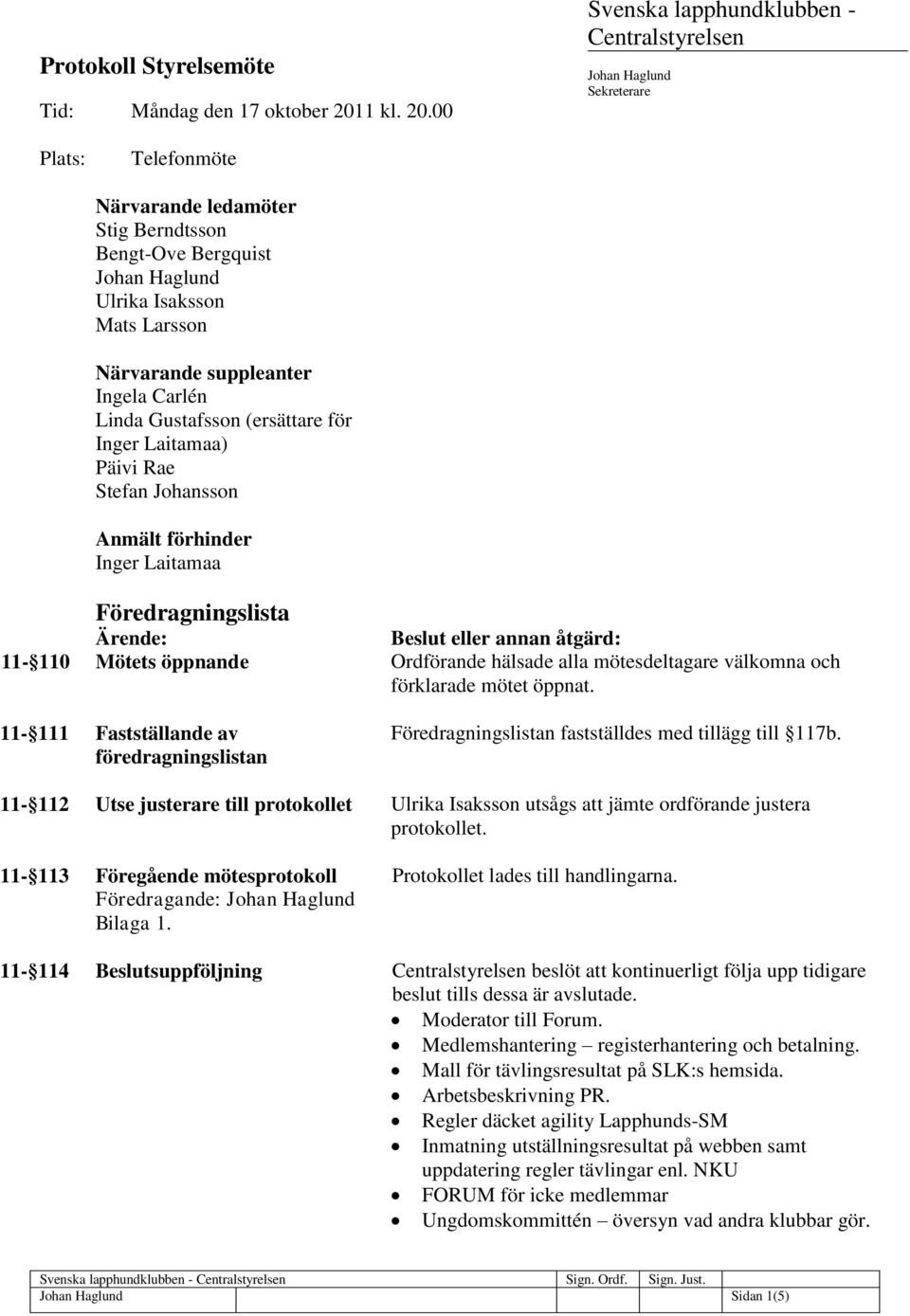 00 Svenska lapphundklubben - Centralstyrelsen Sekreterare Plats: Telefonmöte Närvarande ledamöter Stig Berndtsson Bengt-Ove Bergquist Ulrika Isaksson Mats Larsson Närvarande suppleanter Ingela Carlén