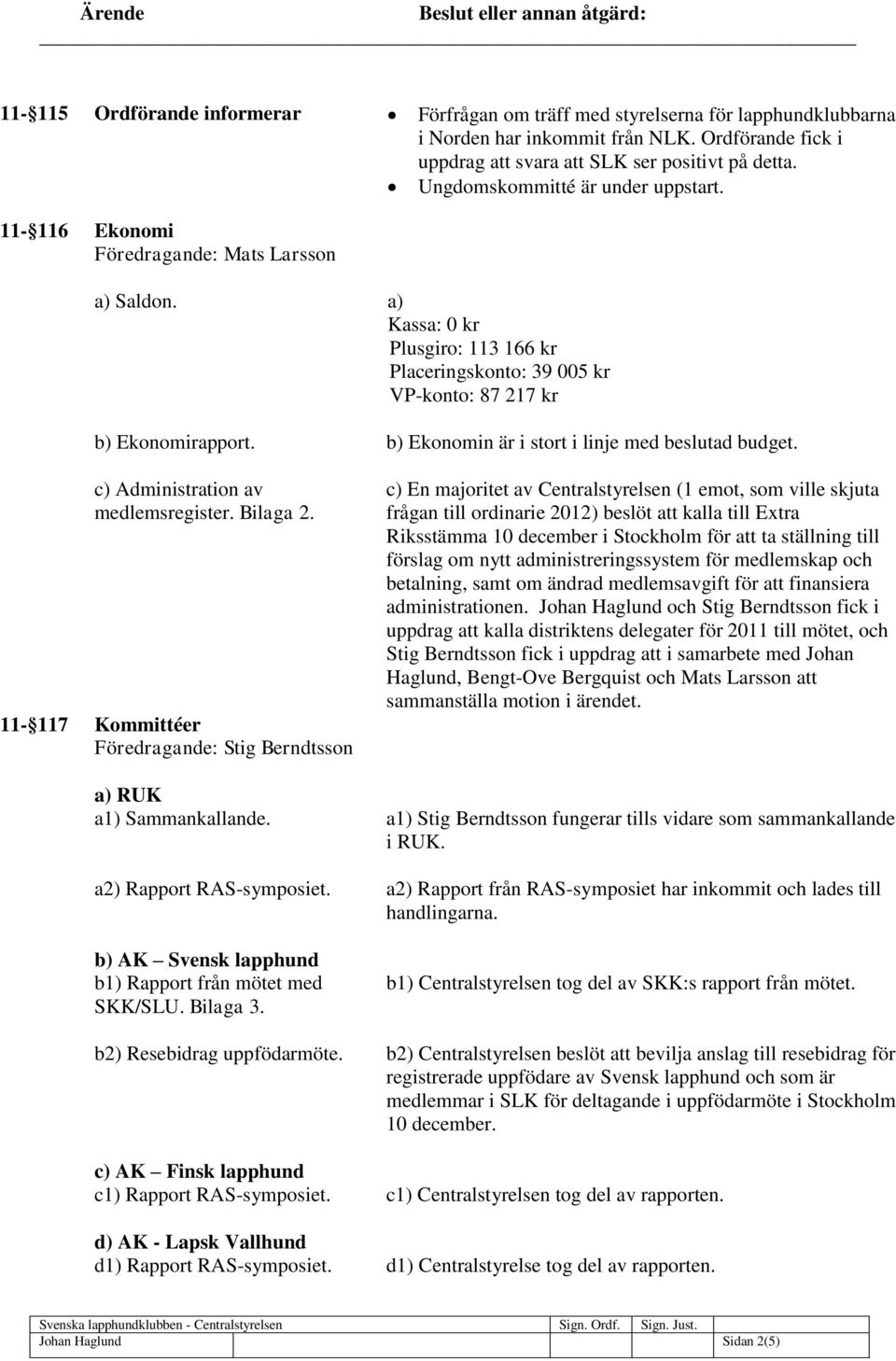 11-117 Kommittéer Föredragande: Stig Berndtsson a) RUK a1) Sammankallande. a2) Rapport RAS-symposiet. b) AK Svensk lapphund b1) Rapport från mötet med SKK/SLU. Bilaga 3. b2) Resebidrag uppfödarmöte.