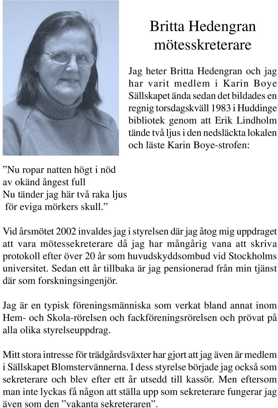 Lindholm tände två ljus i den nedsläckta lokalen och läste Karin Boye-strofen: Vid årsmötet 2002 invaldes jag i styrelsen där jag åtog mig uppdraget att vara mötessekreterare då jag har mångårig vana