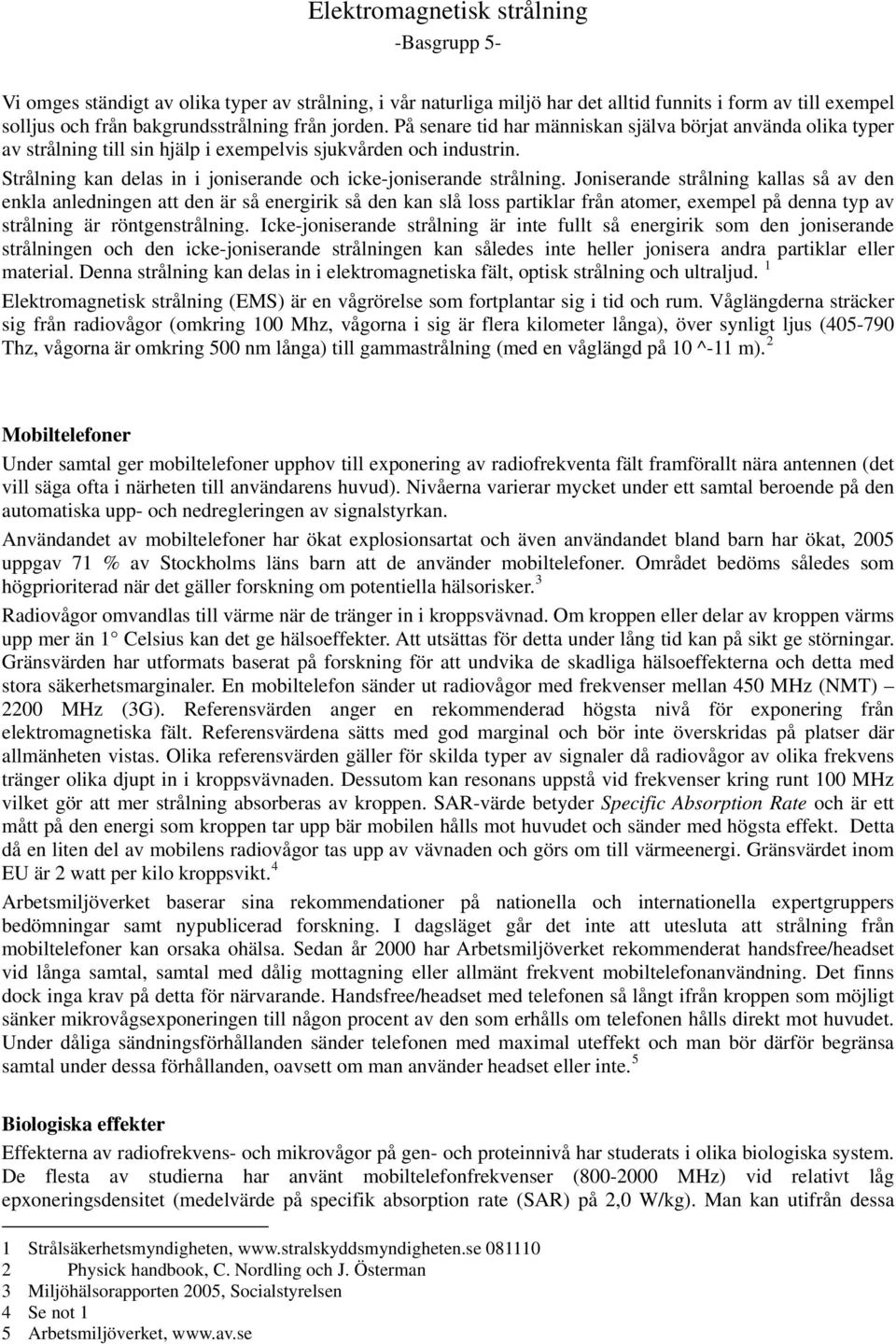 Strålning kan delas in i joniserande och icke-joniserande strålning.