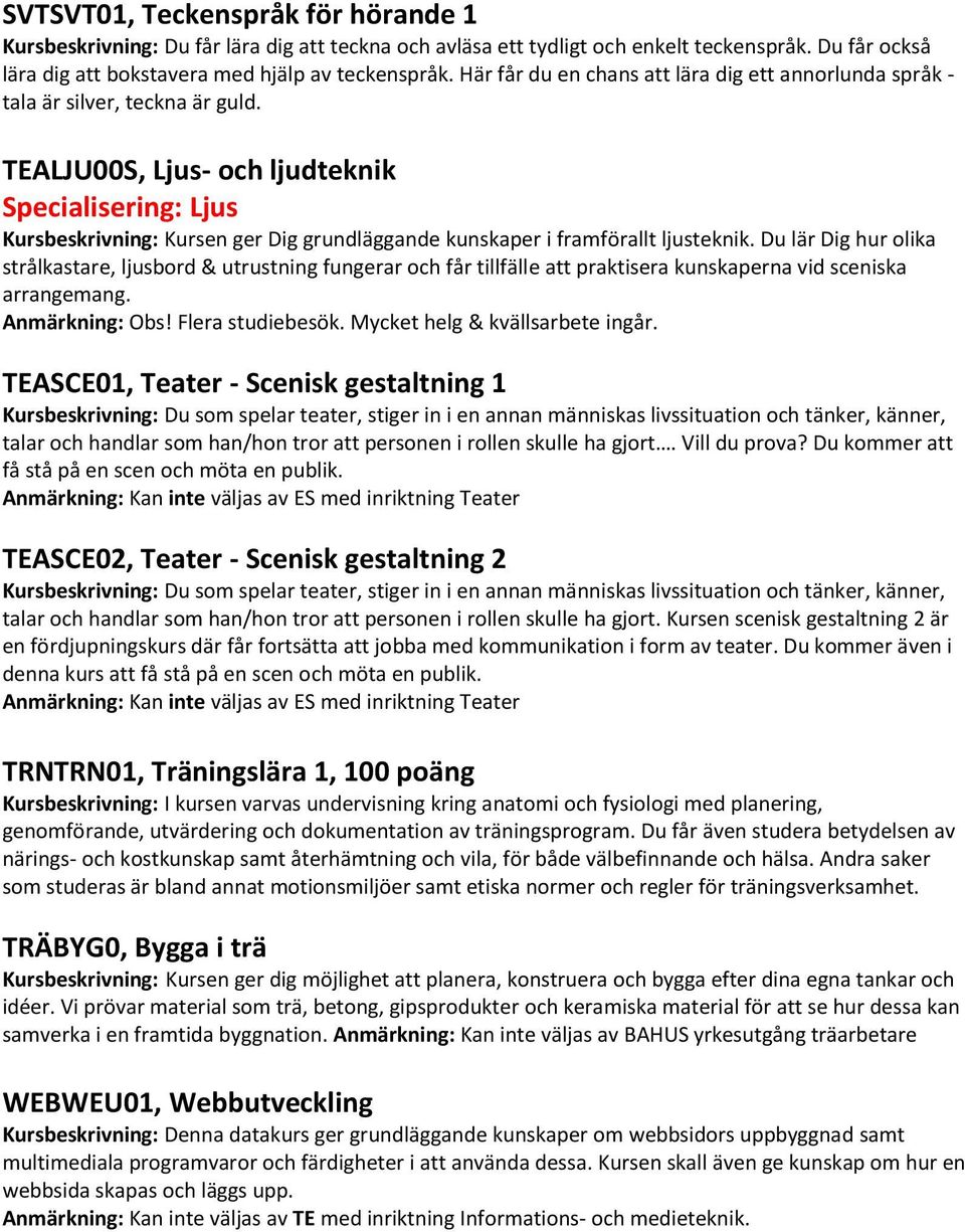 TEALJU00S, Ljus- och ljudteknik Specialisering: Ljus Kursbeskrivning: Kursen ger Dig grundläggande kunskaper i framförallt ljusteknik.