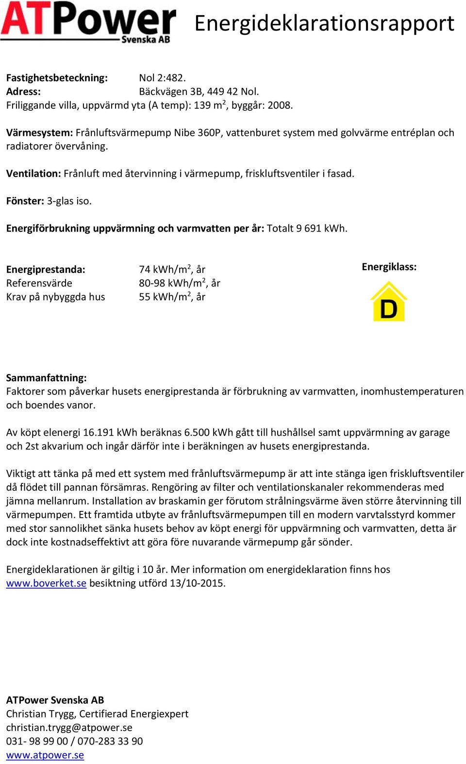 Fönster: 3-glas iso. Energiförbrukning uppvärmning och varmvatten per år: Totalt 9 691.