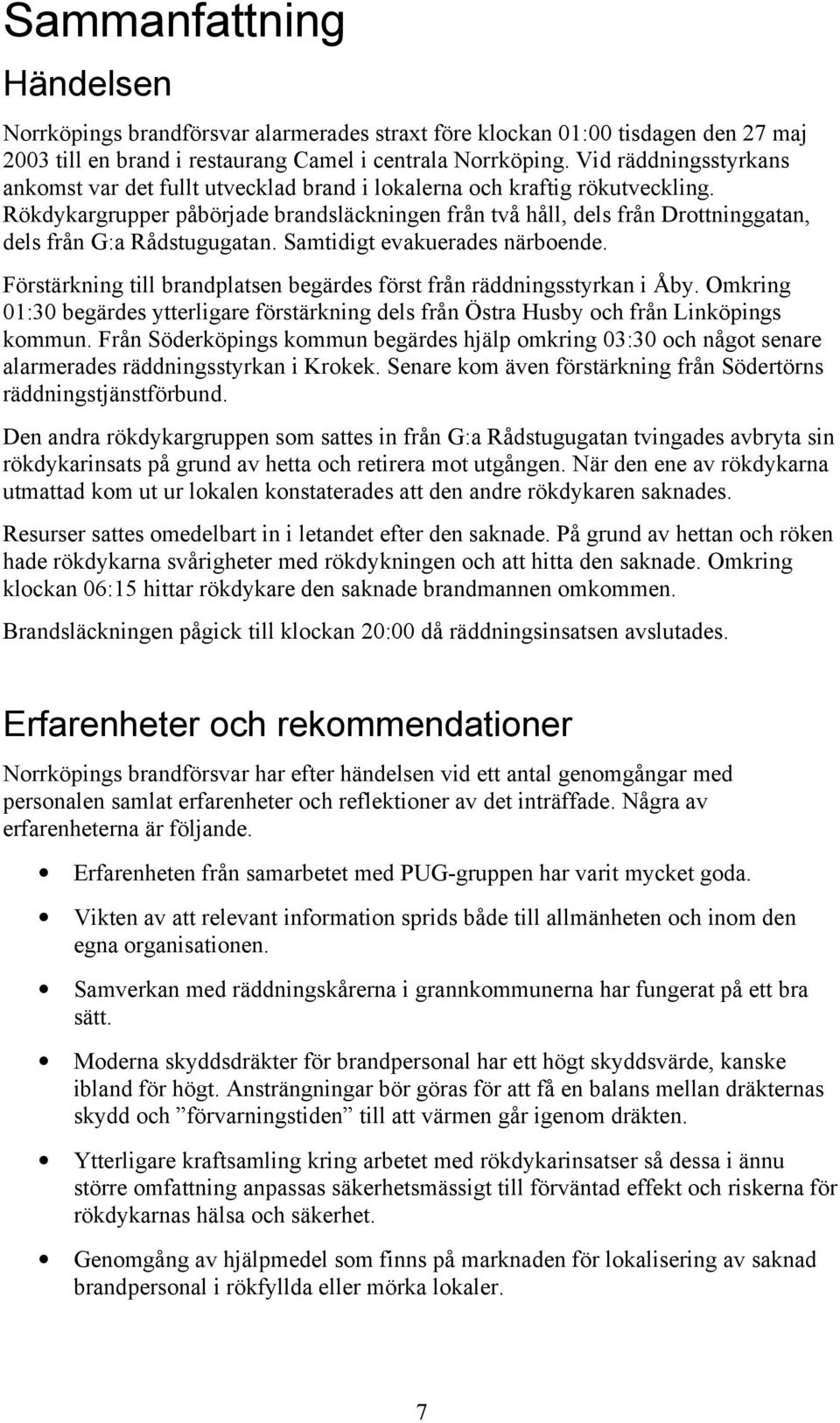Rökdykargrupper påbörjade brandsläckningen från två håll, dels från Drottninggatan, dels från G:a Rådstugugatan. Samtidigt evakuerades närboende.