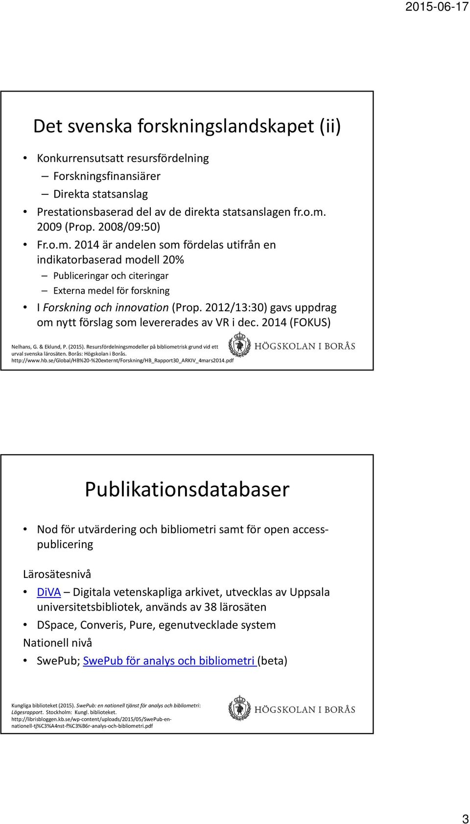 2012/13:30) gavs uppdrag om nytt förslag som levererades av VR i dec. 2014 (FOKUS) Nelhans, G. & Eklund, P. (2015). Resursfördelningsmodeller på bibliometrisk grund vid ett urval svenska lärosäten.