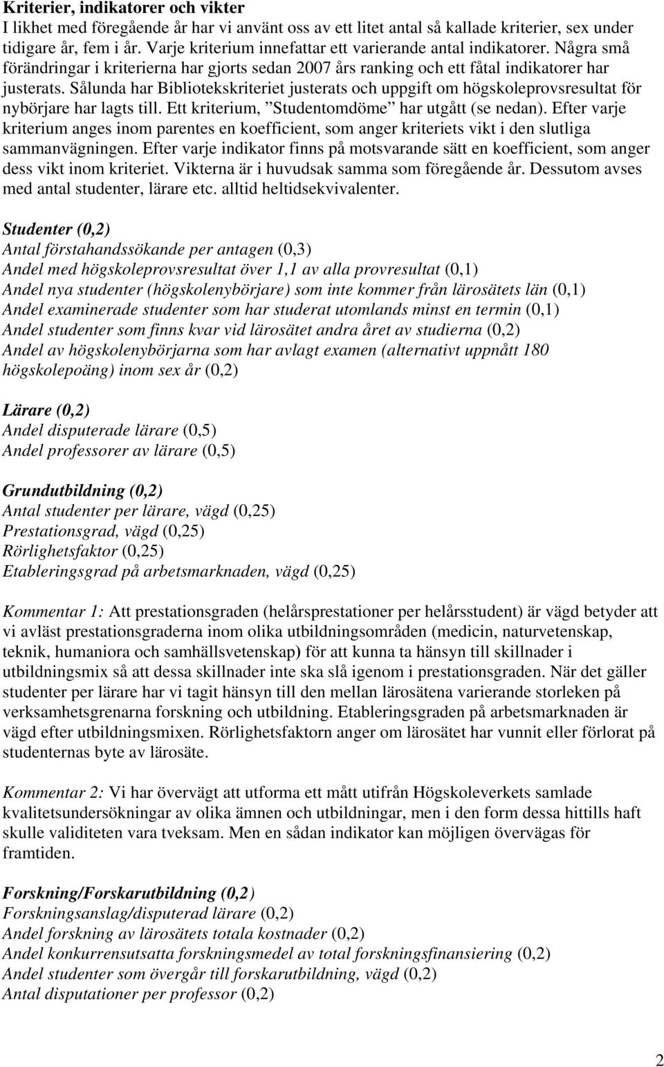 Sålunda har Bibliotekskriteriet justerats och uppgift om högskoleprovsresultat för nybörjare har lagts till. Ett kriterium, Studentomdöme har utgått (se nedan).