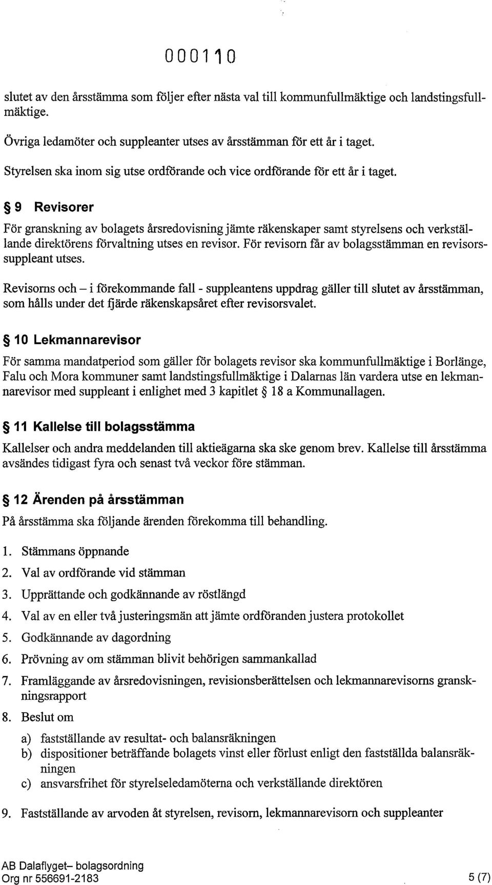 9 Revisorer För granskning av bolagets årsredovisning jämte räkenskaper samt styrelsens och verkställande direktörens förvaltning utses en revisor.