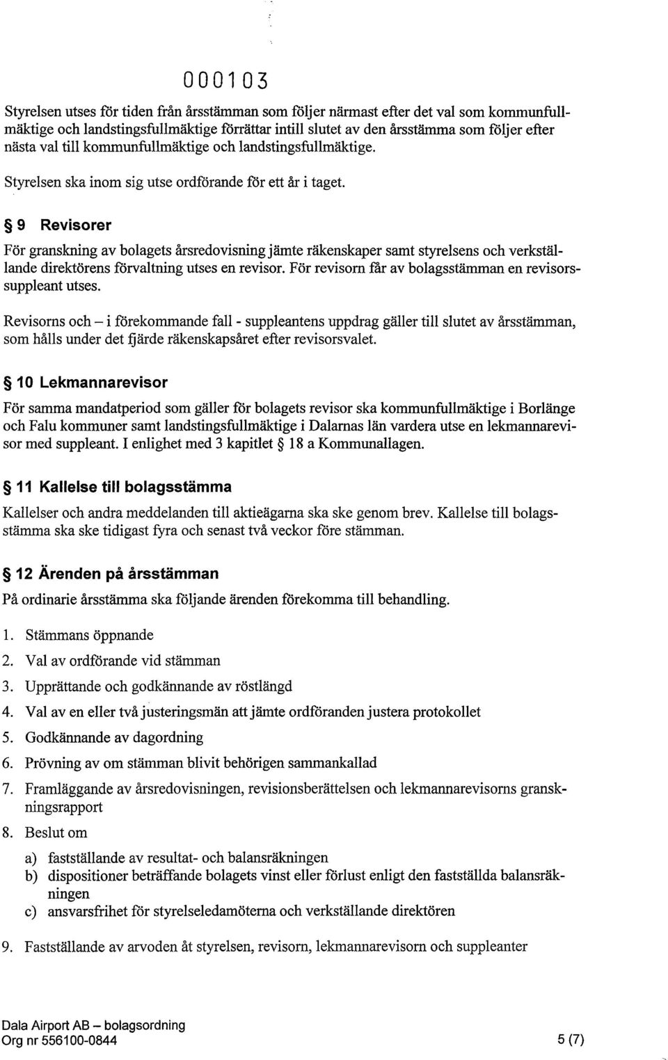 9 Revisorer För granskning av bolagets årsredovisning jämte räkenskaper samt styrelsens och verkställande direktörens förvaltning utses en revisor.