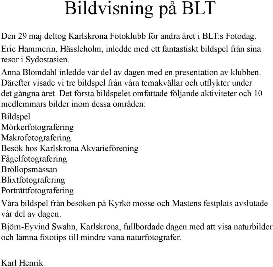 Det första bildspelet omfattade följande aktiviteter och 10 medlemmars bilder inom dessa områden: Bildspel Mörkerfotografering Makrofotografering Besök hos Karlskrona Akvarieförening