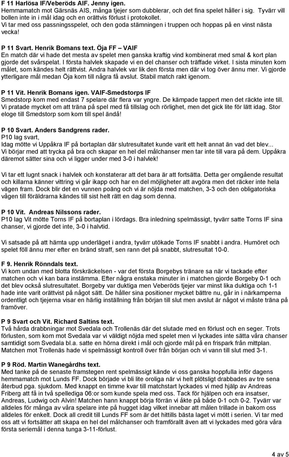 Henrik Bomans text. Öja FF VAIF En match där vi hade det mesta av spelet men ganska kraftig vind kombinerat med smal & kort plan gjorde det svårspelat.