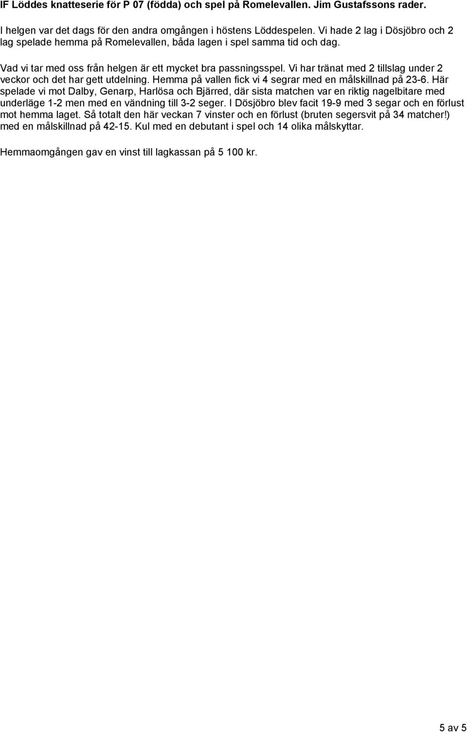 Vi har tränat med 2 tillslag under 2 veckor och det har gett utdelning. Hemma på vallen fick vi 4 segrar med en målskillnad på 23-6.