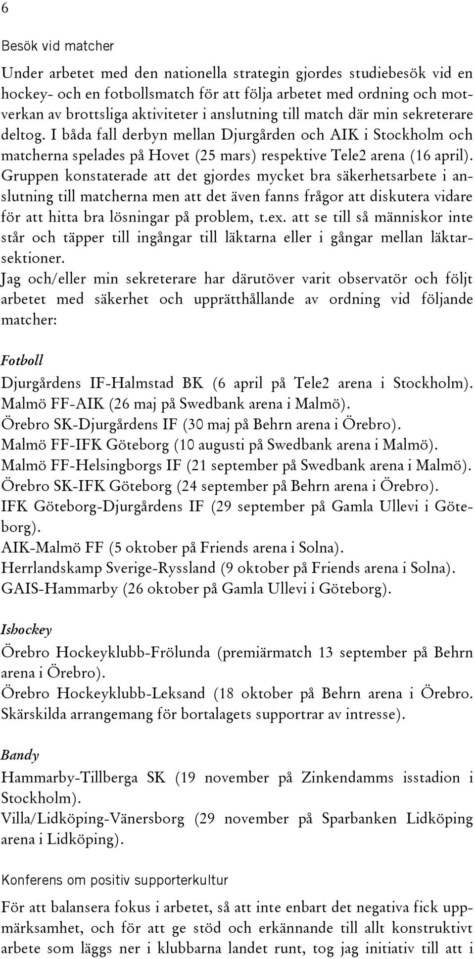 Gruppen konstaterade att det gjordes mycket bra säkerhetsarbete i anslutning till matcherna men att det även fanns frågor att diskutera vidare för att hitta bra lösningar på problem, t.ex.