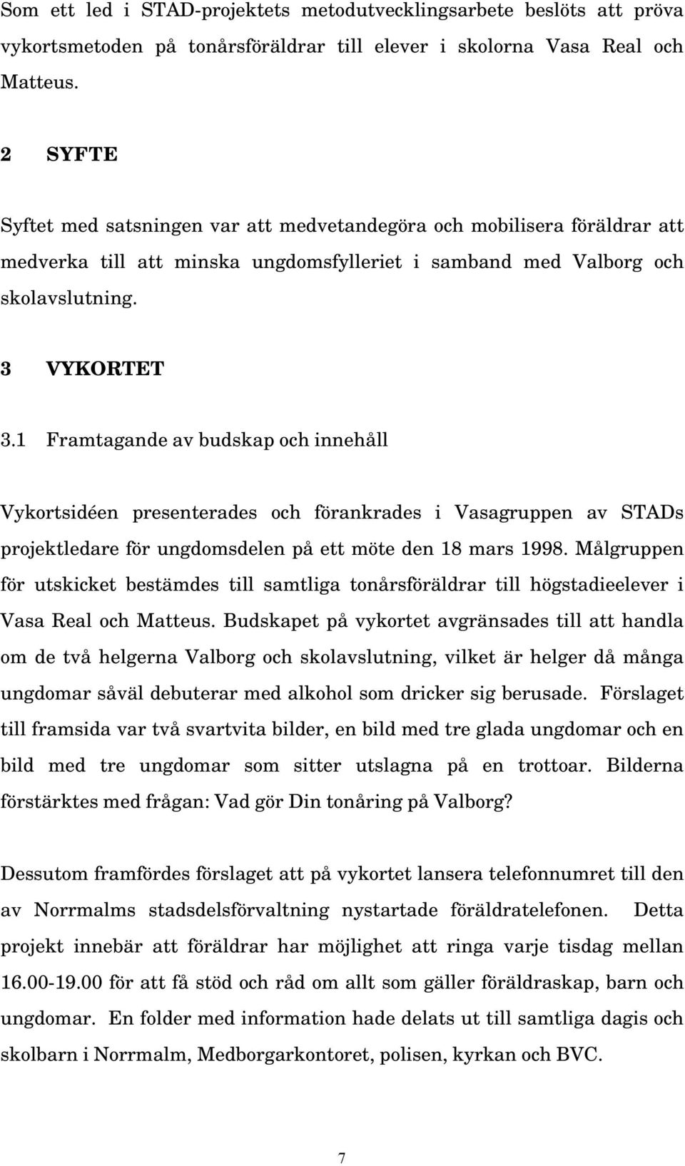 1 Framtagande av budskap och innehåll Vykortsidéen presenterades och förankrades i Vasagruppen av STADs projektledare för ungdomsdelen på ett möte den 18 mars 1998.