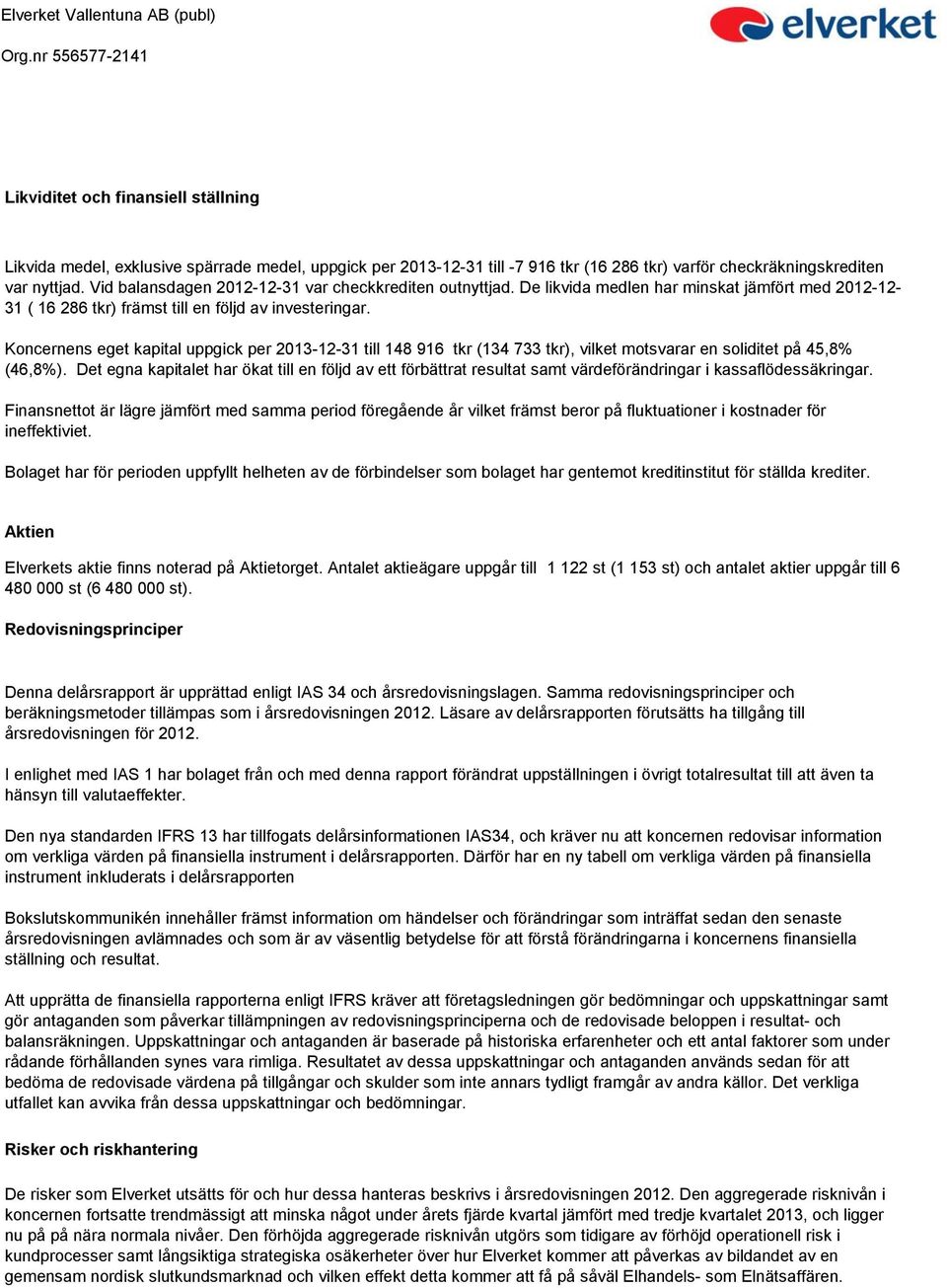 Koncernens eget kapital uppgick per 2013-12-31 till 148 916 tkr (134 733 tkr), vilket motsvarar en soliditet på 45,8% (46,8%).