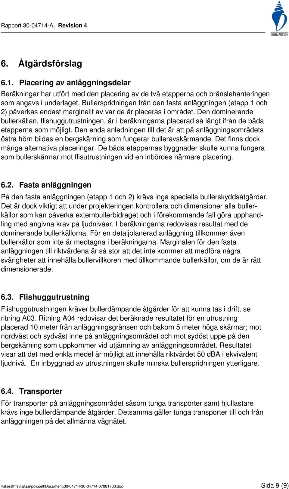 Den dominerande bullerkällan, flishuggutrustningen, är i beräkningarna placerad så långt ifrån de båda etapperna som möjligt.