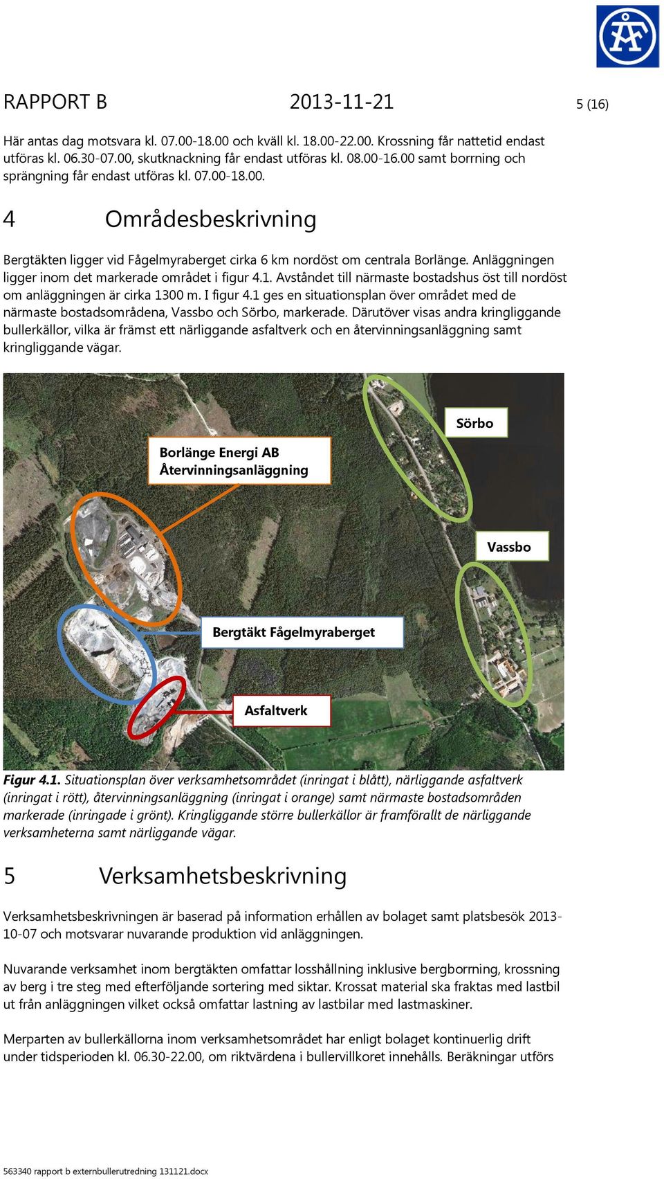 Anläggningen ligger inom det markerade området i figur 4.1. Avståndet till närmaste bostadshus öst till nordöst om anläggningen är cirka 1300 m. I figur 4.