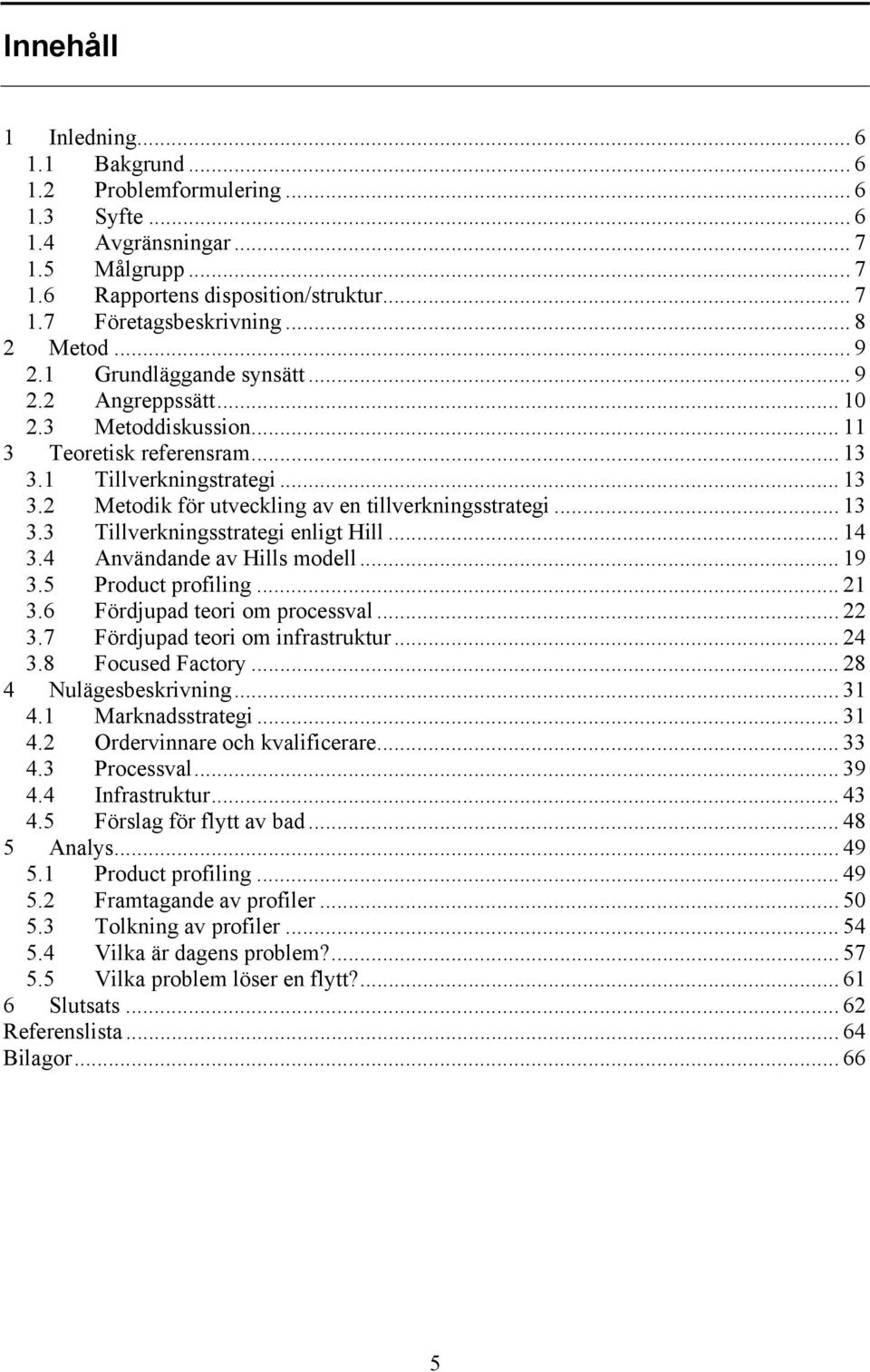 .. 13 3.3 Tillverkningsstrategi enligt Hill... 14 3.4 Användande av Hills modell... 19 3.5 Product profiling... 21 3.6 Fördjupad teori om processval... 22 3.7 Fördjupad teori om infrastruktur... 24 3.