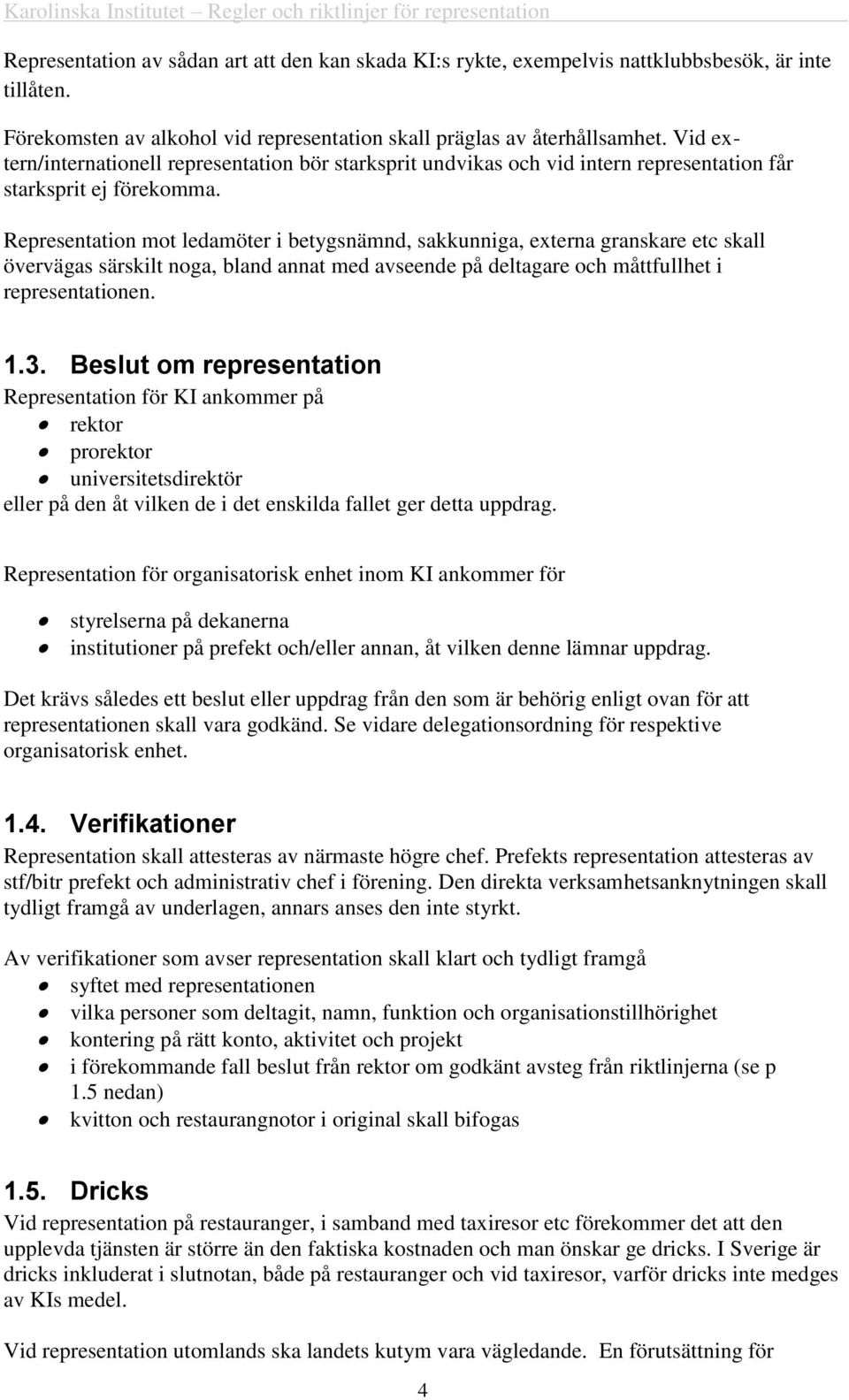 Representation mot ledamöter i betygsnämnd, sakkunniga, externa granskare etc skall övervägas särskilt noga, bland annat med avseende på deltagare och måttfullhet i representationen. 1.3.