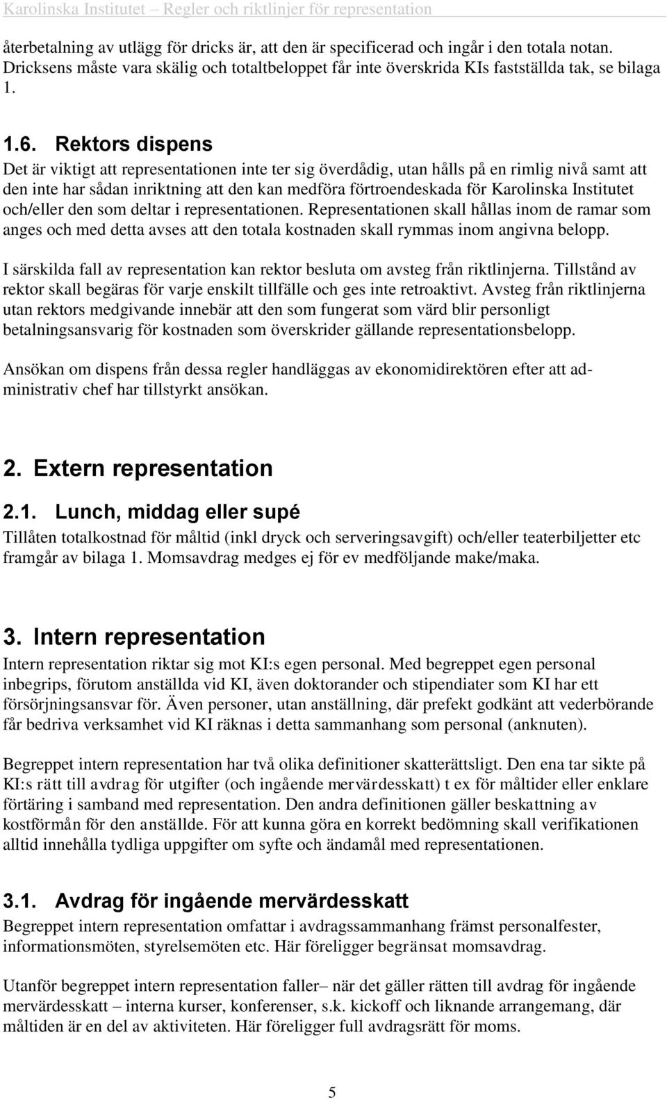 Institutet och/eller den som deltar i representationen. Representationen skall hållas inom de ramar som anges och med detta avses att den totala kostnaden skall rymmas inom angivna belopp.