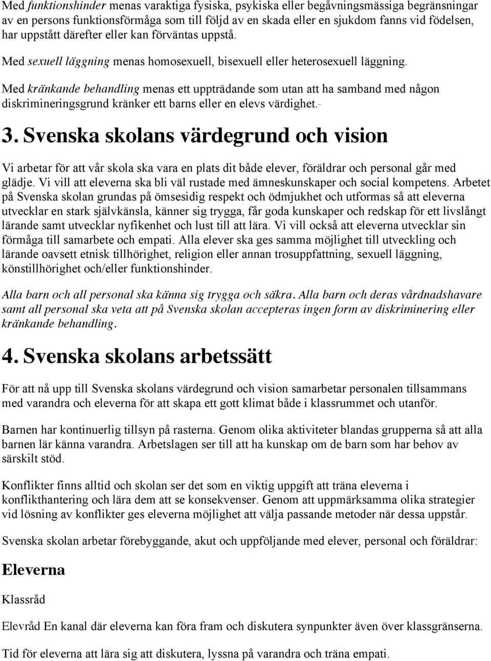 Med kränkande behandling menas ett uppträdande som utan att ha samband med någon diskrimineringsgrund kränker ett barns eller en elevs värdighet. _ 3.