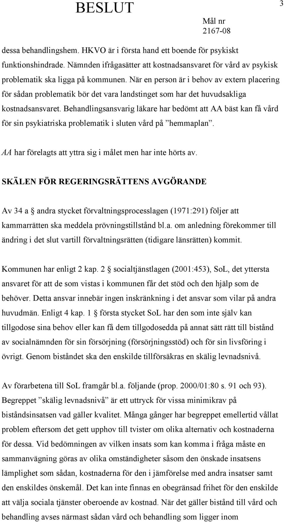 Behandlingsansvarig läkare har bedömt att AA bäst kan få vård för sin psykiatriska problematik i sluten vård på hemmaplan. AA har förelagts att yttra sig i målet men har inte hörts av.