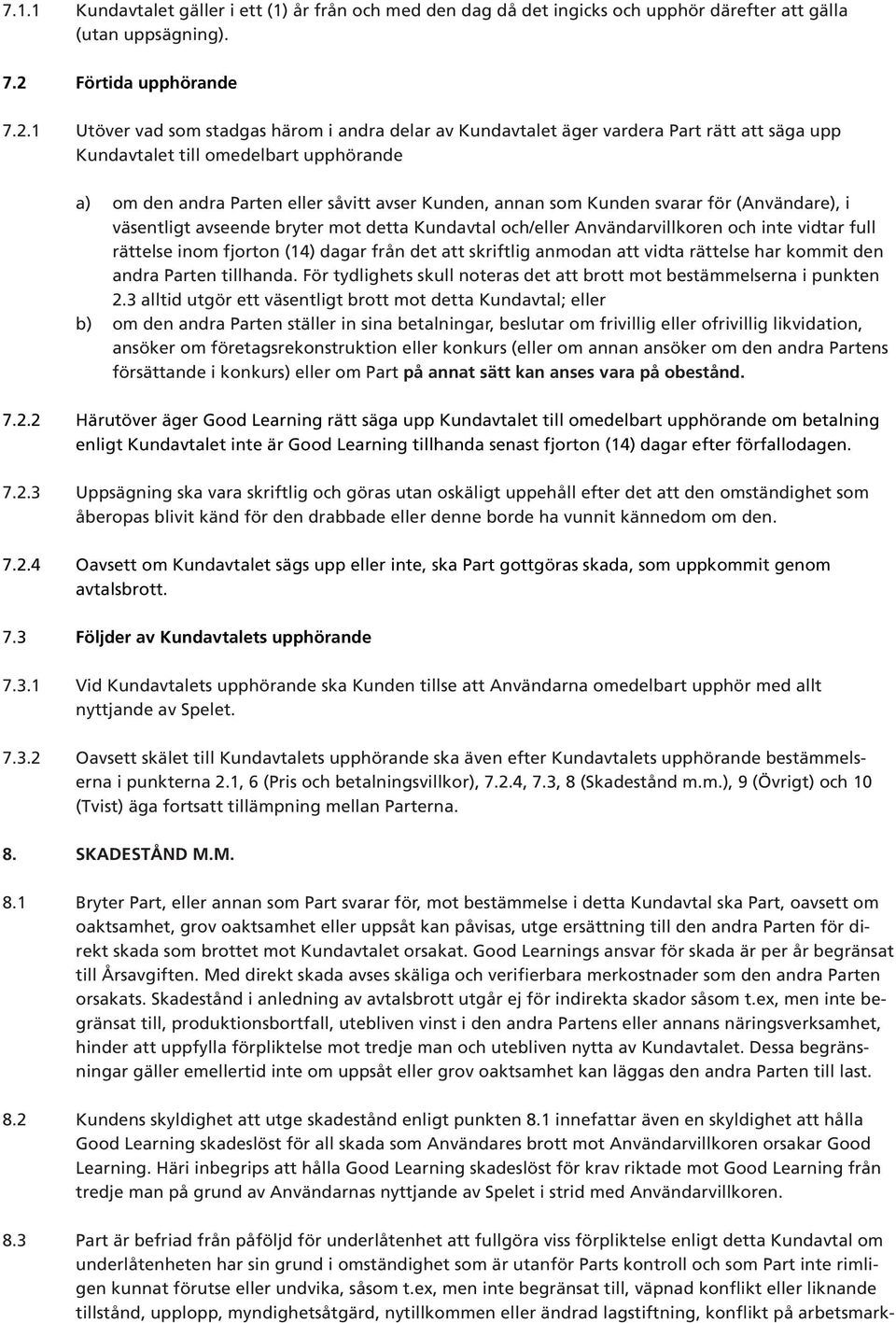 1 Utöver vad som stadgas härom i andra delar av Kundavtalet äger vardera Part rätt att säga upp Kundavtalet till omedelbart upphörande a) om den andra Parten eller såvitt avser Kunden, annan som