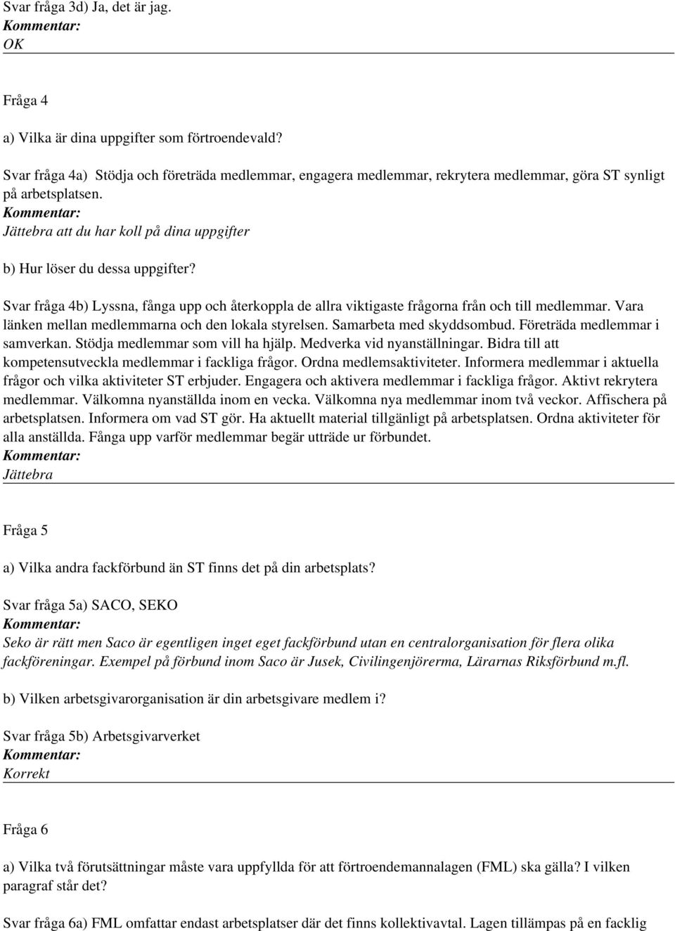 Svar fråga 4b) Lyssna, fånga upp och återkoppla de allra viktigaste frågorna från och till medlemmar. Vara länken mellan medlemmarna och den lokala styrelsen. Samarbeta med skyddsombud.