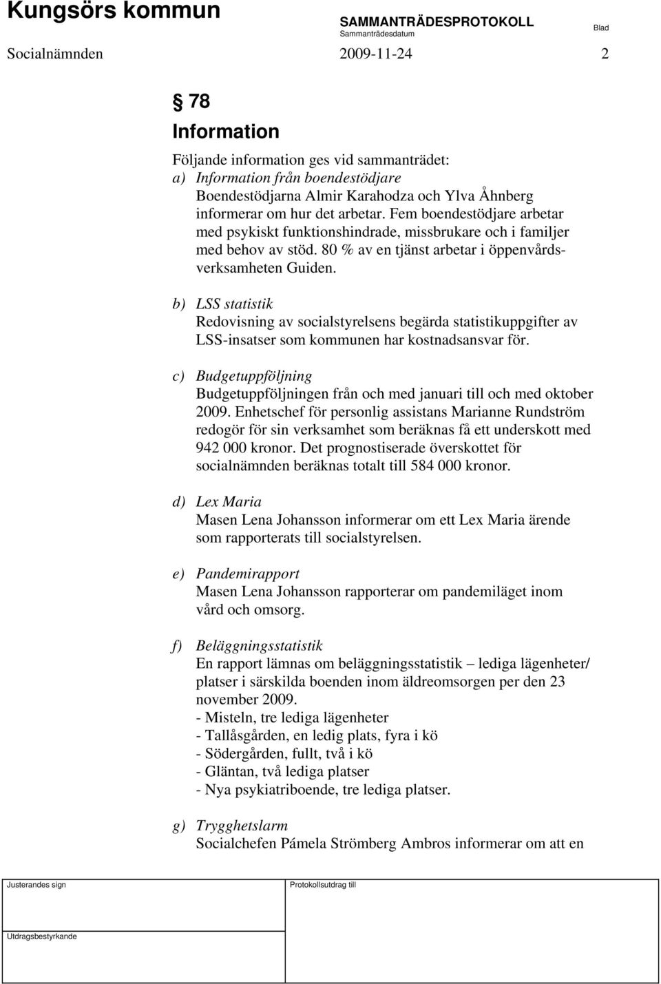 b) LSS statistik Redovisning av socialstyrelsens begärda statistikuppgifter av LSS-insatser som kommunen har kostnadsansvar för.