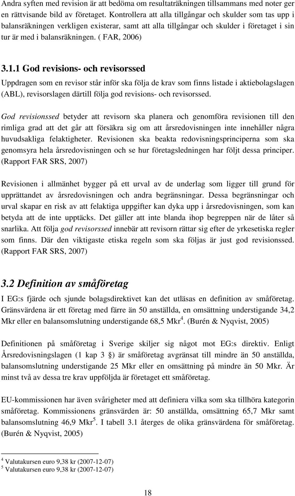 1 God revisions- och revisorssed Uppdragen som en revisor står inför ska följa de krav som finns listade i aktiebolagslagen (ABL), revisorslagen därtill följa god revisions- och revisorssed.