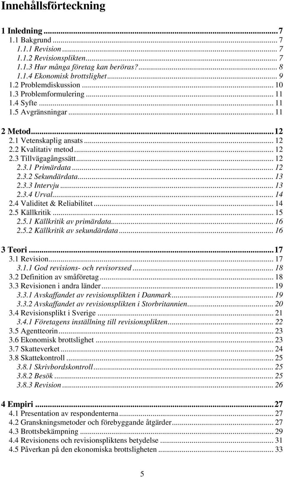 .. 12 2.3.2 Sekundärdata... 13 2.3.3 Intervju... 13 2.3.4 Urval... 14 2.4 Validitet & Reliabilitet... 14 2.5 Källkritik... 15 2.5.1 Källkritik av primärdata... 16 2.5.2 Källkritik av sekundärdata.