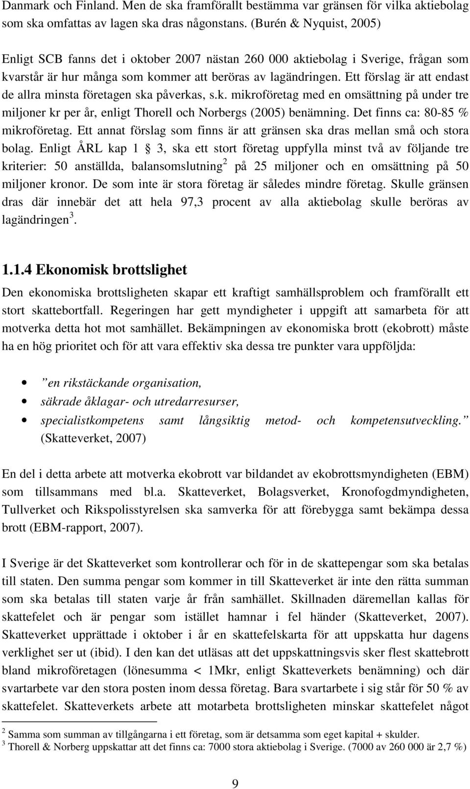 Ett förslag är att endast de allra minsta företagen ska påverkas, s.k. mikroföretag med en omsättning på under tre miljoner kr per år, enligt Thorell och Norbergs (2005) benämning.