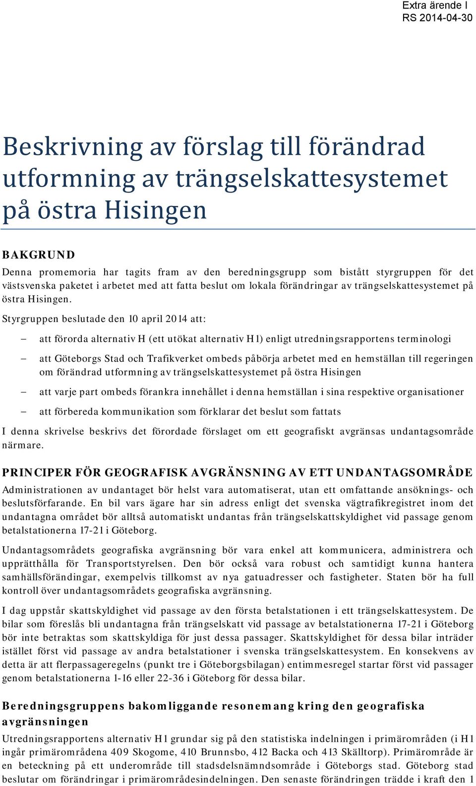 Styrgruppen beslutade den 10 april 2014 att: att förorda alternativ H (ett utökat alternativ H1) enligt utredningsrapportens terminologi att Göteborgs Stad och Trafikverket ombeds påbörja arbetet med