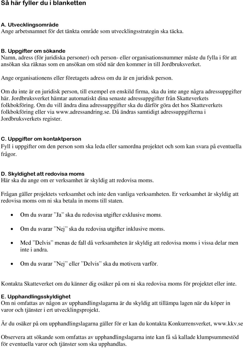 Jordbruksverket. Ange organisationens eller företagets adress om du är en juridisk person. Om du inte är en juridisk person, till exempel en enskild firma, ska du inte ange några adressuppgifter här.