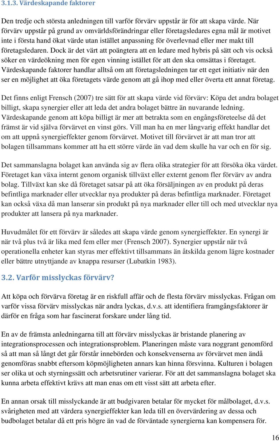 företagsledaren. Dock är det värt att poängtera att en ledare med hybris på sätt och vis också söker en värdeökning men för egen vinning istället för att den ska omsättas i företaget.