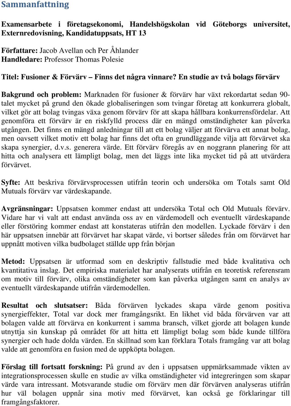 En studie av två bolags förvärv Bakgrund och problem: Marknaden för fusioner & förvärv har växt rekordartat sedan 90- talet mycket på grund den ökade globaliseringen som tvingar företag att