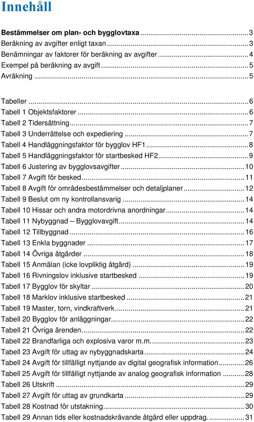 .. 8 Tabell 5 Handläggningsfaktor för startbesked HF2... 9 Tabell 6 Justering av bygglovsavgifter... 10 Tabell 7 Avgift för besked... 11 Tabell 8 Avgift för områdesbestämmelser och detaljplaner.