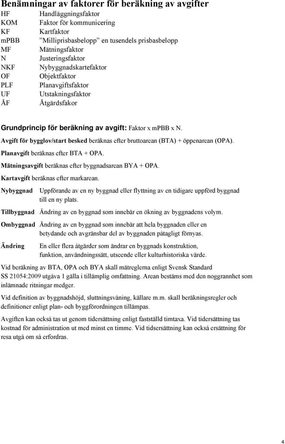 Avgift för bygglov/start besked beräknas efter bruttoarean (BTA) + öppenarean (OPA). Planavgift beräknas efter BTA + OPA. Mätningsavgift beräknas efter byggnadsarean BYA + OPA.