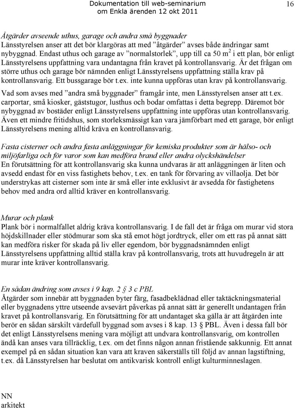 Är det frågan om större uthus och garage bör nämnden enligt Länsstyrelsens uppfattning ställa krav på kontrollansvarig. Ett bussgarage bör t.ex. inte kunna uppföras utan krav på kontrollansvarig.