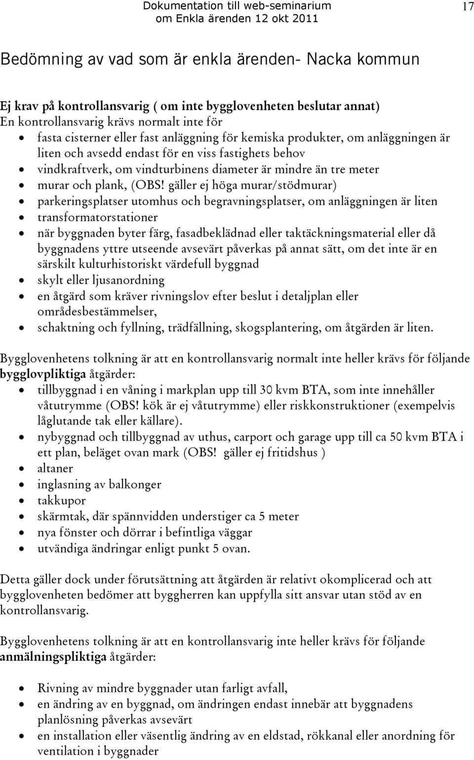 gäller ej höga murar/stödmurar) parkeringsplatser utomhus och begravningsplatser, om anläggningen är liten transformatorstationer när byggnaden byter färg, fasadbeklädnad eller taktäckningsmaterial