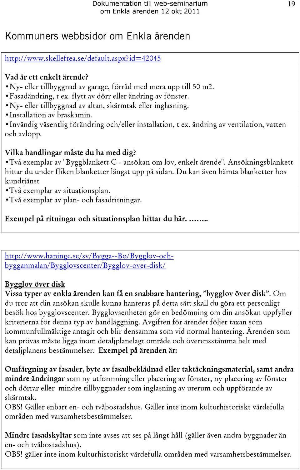 ändring av ventilation, vatten och avlopp. Vilka handlingar måste du ha med dig? Två exemplar av "Byggblankett C - ansökan om lov, enkelt ärende".