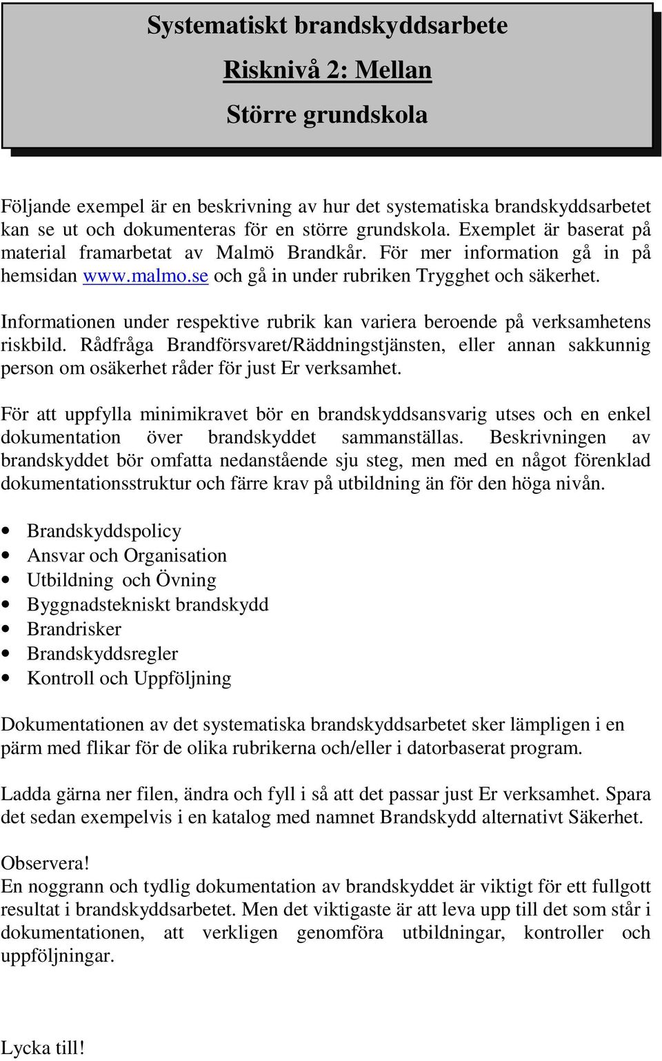 Informationen under respektive rubrik kan variera beroende på verksamhetens riskbild. Rådfråga Brandförsvaret/Räddningstjänsten, eller annan sakkunnig person om osäkerhet råder för just Er verksamhet.