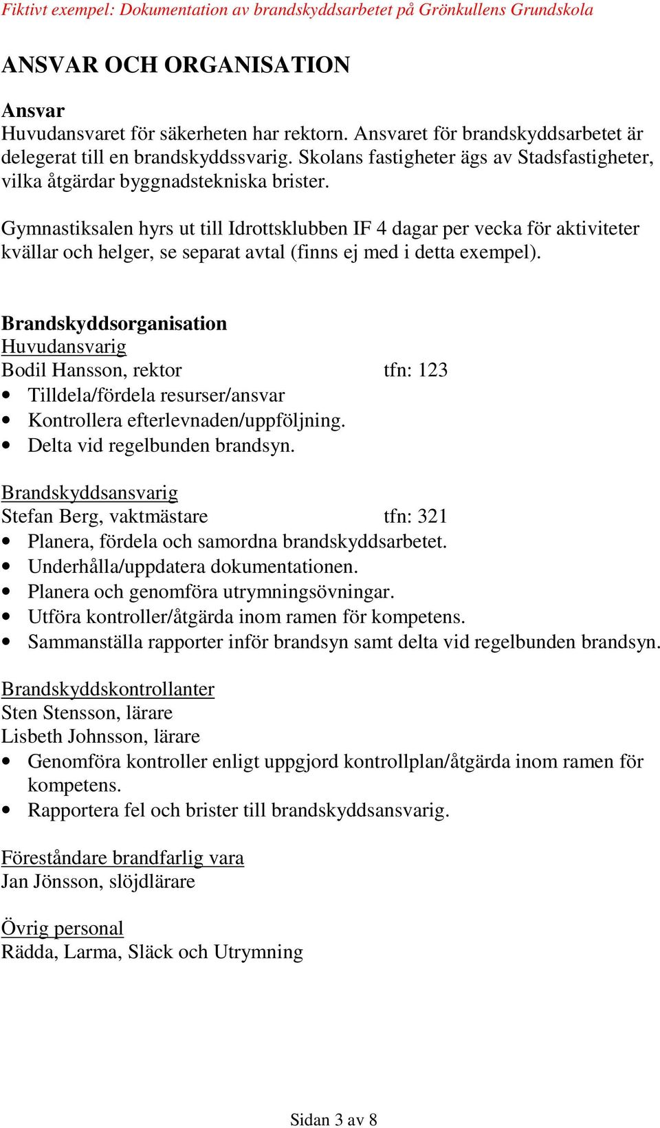 Gymnastiksalen hyrs ut till Idrottsklubben IF 4 dagar per vecka för aktiviteter kvällar och helger, se separat avtal (finns ej med i detta exempel).