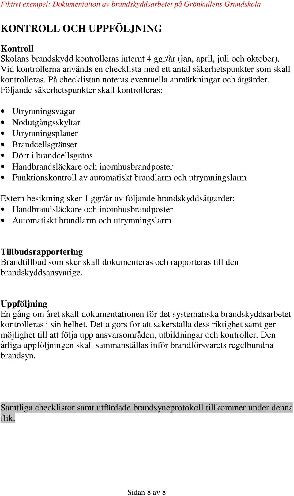 Följande säkerhetspunkter skall kontrolleras: Utrymningsvägar Nödutgångsskyltar Utrymningsplaner Brandcellsgränser Dörr i brandcellsgräns Handbrandsläckare och inomhusbrandposter Funktionskontroll av