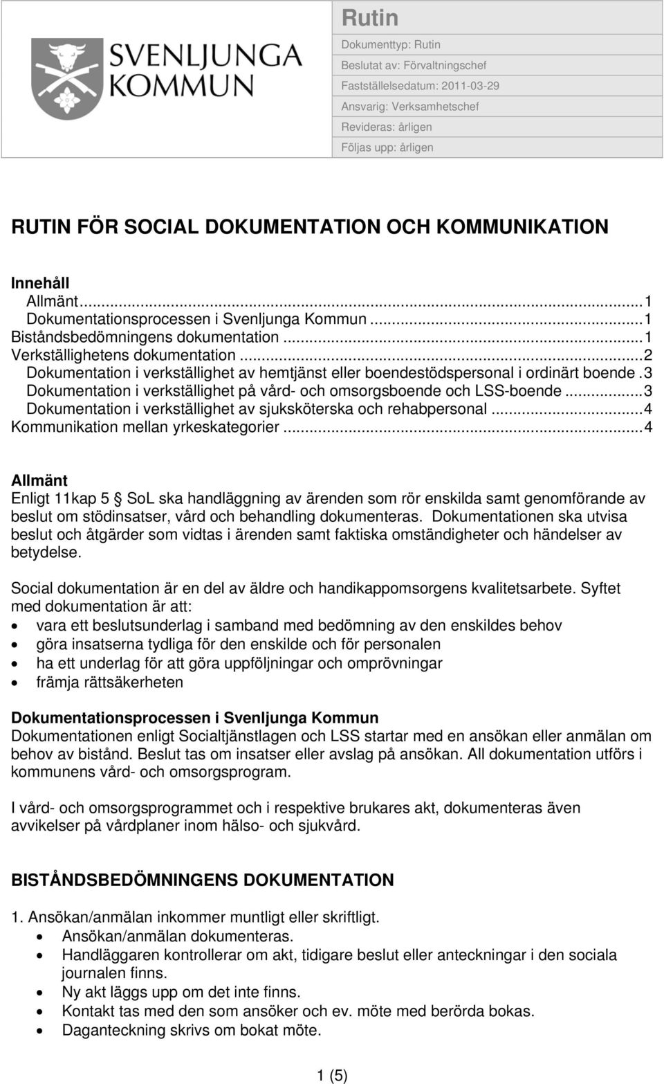 .. 2 Dokumentation i verkställighet av hemtjänst eller boendestödspersonal i ordinärt boende. 3 Dokumentation i verkställighet på vård- och omsorgsboende och LSS-boende.