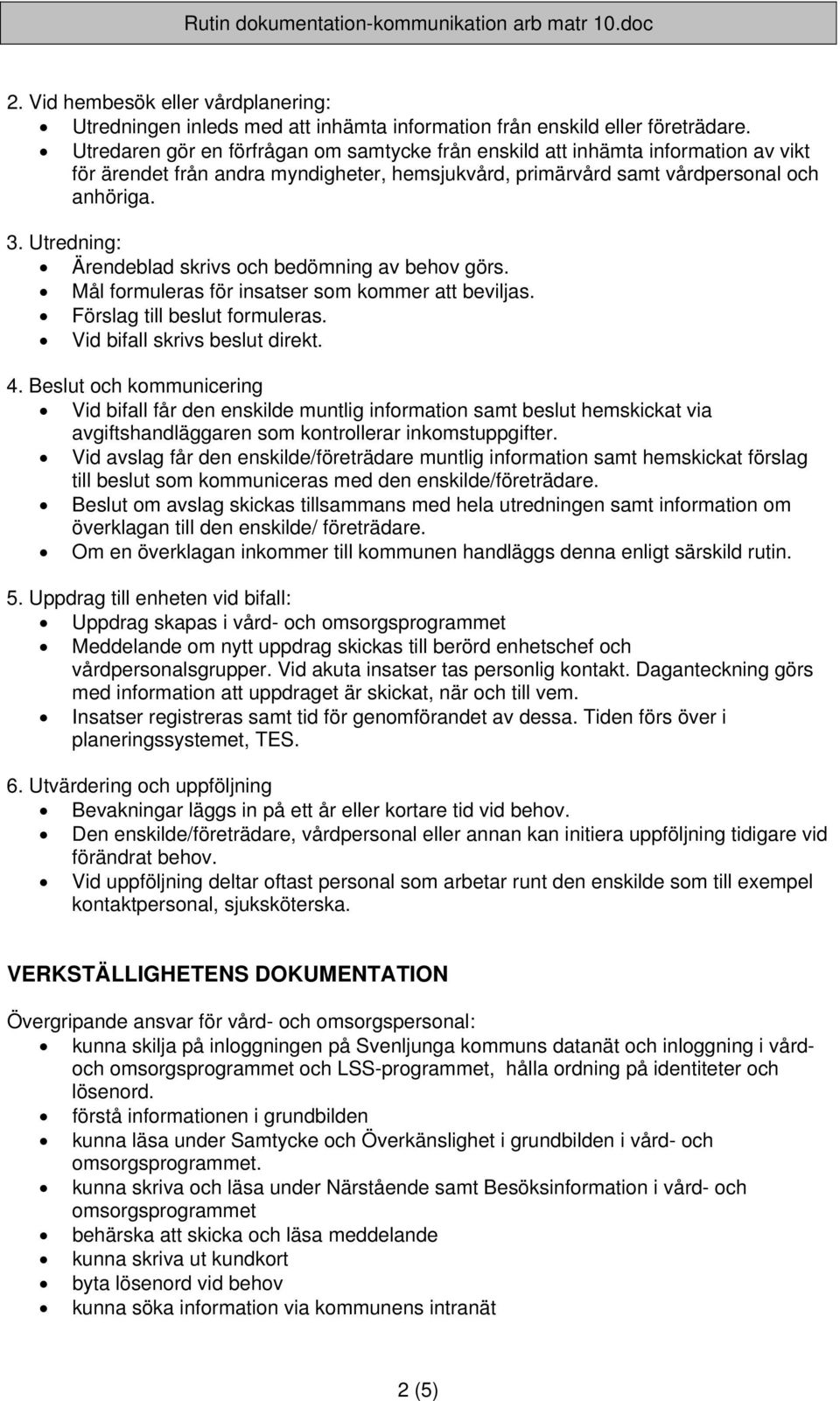 Utredning: Ärendeblad skrivs och bedömning av behov görs. Mål formuleras för insatser som kommer att beviljas. Förslag till beslut formuleras. Vid bifall skrivs beslut direkt. 4.