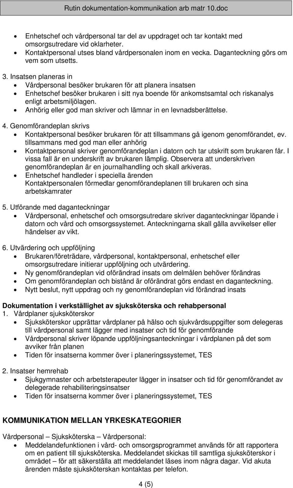 Anhörig eller god man skriver och lämnar in en levnadsberättelse. 4. Genomförandeplan skrivs Kontaktpersonal besöker brukaren för att tillsammans gå igenom genomförandet, ev.