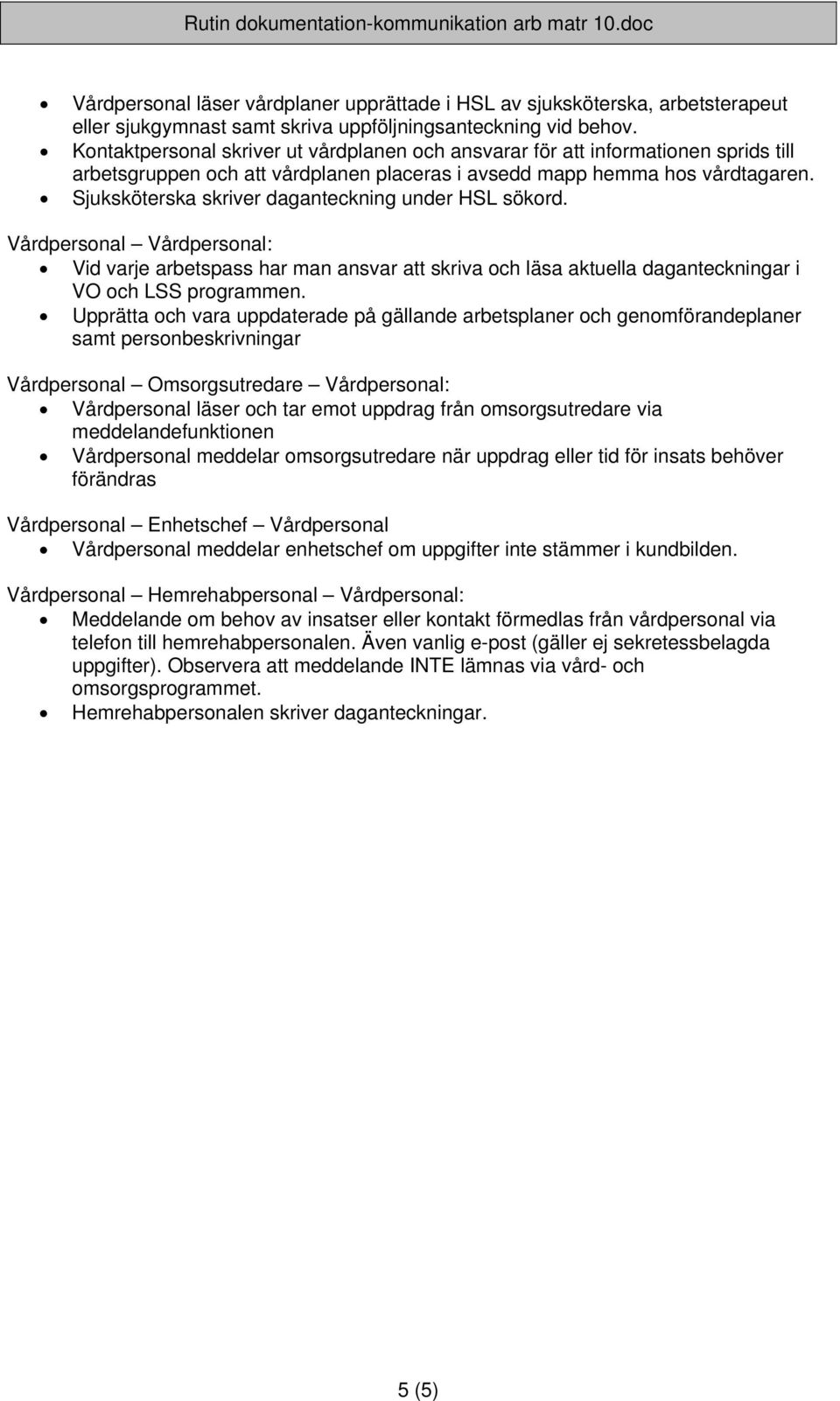 Sjuksköterska skriver daganteckning under HSL sökord. Vårdpersonal Vårdpersonal: Vid varje arbetspass har man ansvar att skriva och läsa aktuella daganteckningar i VO och LSS programmen.