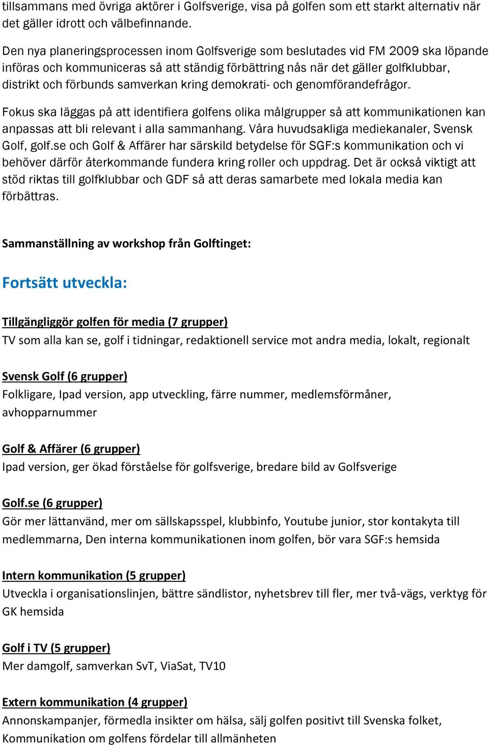 kring demokrati- och genomförandefrågor. Fokus ska läggas på att identifiera golfens olika målgrupper så att kommunikationen kan anpassas att bli relevant i alla sammanhang.